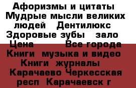 Афоризмы и цитаты. Мудрые мысли великих людей  «Дентилюкс». Здоровые зубы — зало › Цена ­ 293 - Все города Книги, музыка и видео » Книги, журналы   . Карачаево-Черкесская респ.,Карачаевск г.